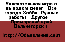 Увлекательная игра с выводом денег - Все города Хобби. Ручные работы » Другое   . Приморский край,Дальнегорск г.